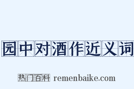 园中对酒作近义词是什么意思的图片